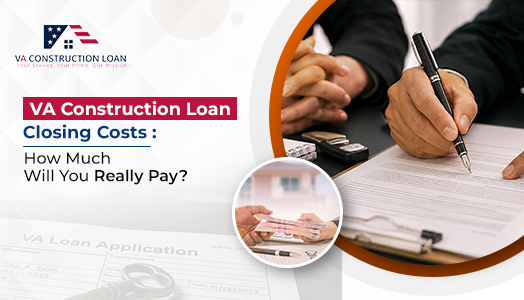 VA Construction Loan Closing Costs- How Much Will You Really Pay